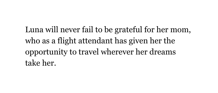 Luna will never fail to be grateful for her mom who as a flight attendant has given her the opportunity to travel wherever her dreams take her
