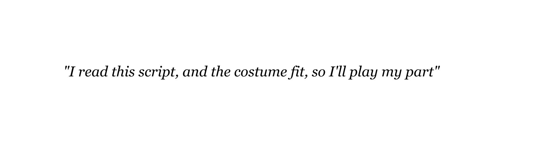 I read this script and the costume fit so I ll play my part